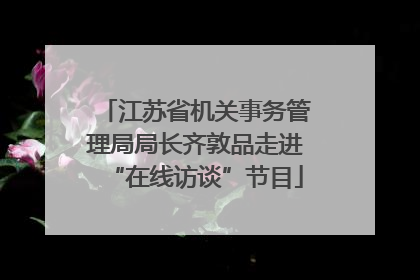 江苏省机关事务管理局局长齐敦品走进“在线访谈”节目