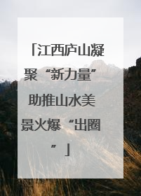江西庐山凝聚“新力量” 助推山水美景火爆“出圈”