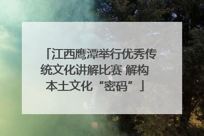 江西鹰潭举行优秀传统文化讲解比赛 解构本土文化“密码”