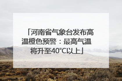 河南省气象台发布高温橙色预警：最高气温将升至40℃以上