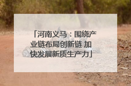 河南义马：围绕产业链布局创新链 加快发展新质生产力