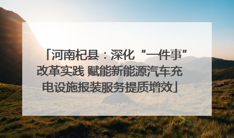 河南杞县：深化“一件事”改革实践 赋能新能源汽车充电设施报装服务提质增效