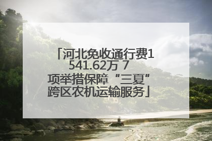 河北免收通行费1541.62万 7项举措保障“三夏”跨区农机运输服务