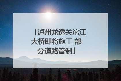 泸州龙透关沱江大桥即将施工 部分道路管制