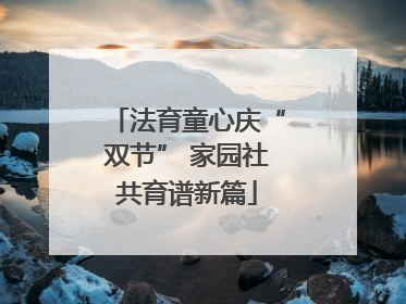 法育童心庆“双节” 家园社共育谱新篇