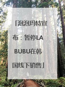 泡泡玛特宣布：暂停LABUBU在韩国线下销售