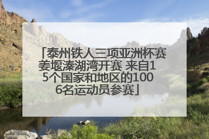 泰州铁人三项亚洲杯赛姜堰溱湖湾开赛 来自15个国家和地区的1006名运动员参赛