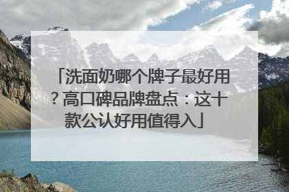 洗面奶哪个牌子最好用？高口碑品牌盘点：这十款公认好用值得入