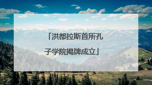 洪都拉斯首所孔子学院揭牌成立