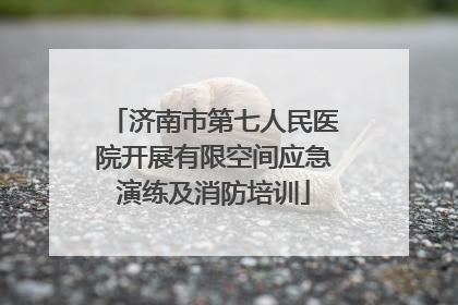 济南市第七人民医院开展有限空间应急演练及消防培训
