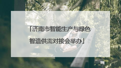 济南市智能生产与绿色智造供需对接会举办