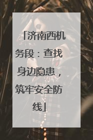 济南西机务段：查找身边隐患，筑牢安全防线