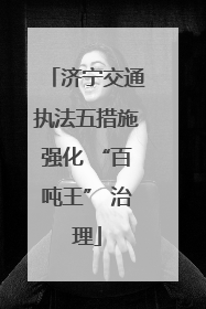济宁交通执法五措施强化 “百吨王” 治理