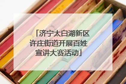 济宁太白湖新区许庄街道开展百姓宣讲大赛活动