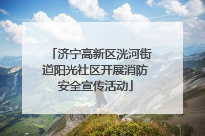 济宁高新区洸河街道阳光社区开展消防安全宣传活动