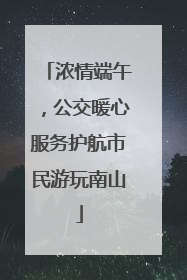 浓情端午，公交暖心服务护航市民游玩南山