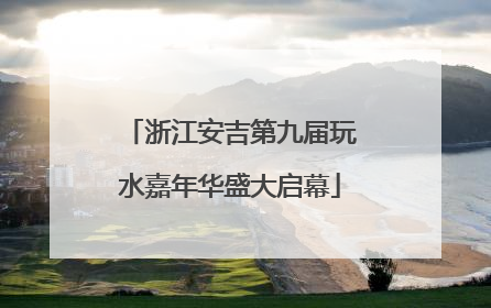 浙江安吉第九届玩水嘉年华盛大启幕