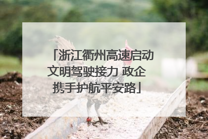 浙江衢州高速启动文明驾驶接力 政企携手护航平安路