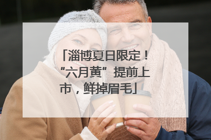 淄博夏日限定！“六月黄”提前上市，鲜掉眉毛