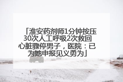 淮安药剂师1分钟按压30次人工呼吸2次救回心脏骤停男子，医院：已为她申报见义勇为