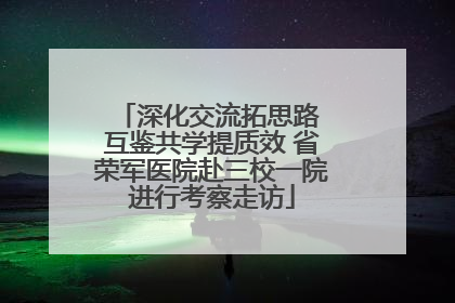 深化交流拓思路 互鉴共学提质效 省荣军医院赴三校一院进行考察走访
