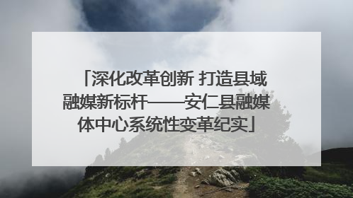 深化改革创新 打造县域融媒新标杆——安仁县融媒体中心系统性变革纪实