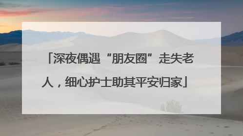 深夜偶遇“朋友圈”走失老人，细心护士助其平安归家