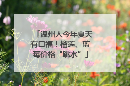 温州人今年夏天有口福！榴莲、蓝莓价格“跳水”