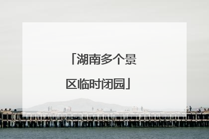 湖南多个景区临时闭园