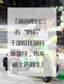 湖南隆回三名“95后”干部拟任副科级领导，均系硕士选调生