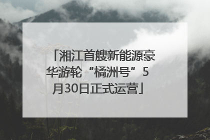 湘江首艘新能源豪华游轮“橘洲号”5月30日正式运营