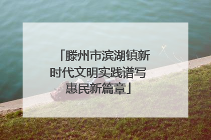 滕州市滨湖镇新时代文明实践谱写惠民新篇章
