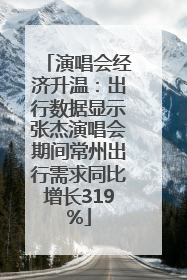 演唱会经济升温：出行数据显示张杰演唱会期间常州出行需求同比增长319%