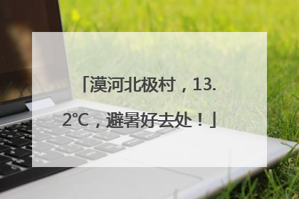 漠河北极村，13.2℃，避暑好去处！