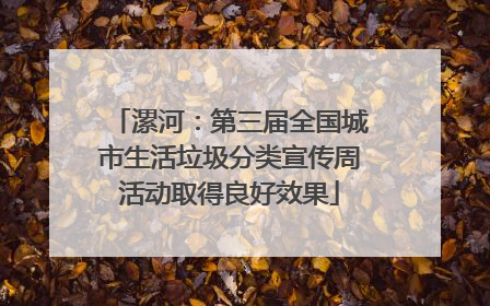 漯河：第三届全国城市生活垃圾分类宣传周活动取得良好效果