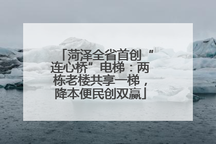 菏泽全省首创“连心桥”电梯：两栋老楼共享一梯，降本便民创双赢