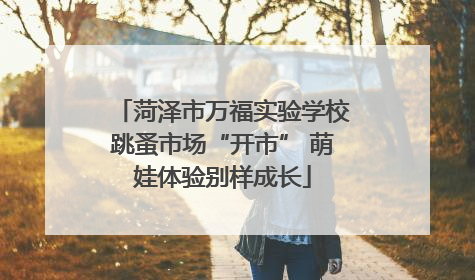 菏泽市万福实验学校跳蚤市场“开市” 萌娃体验别样成长