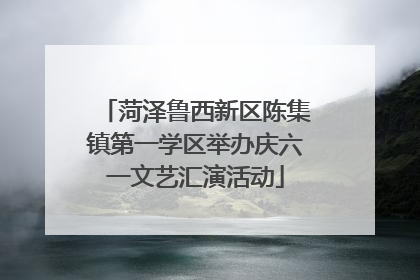 菏泽鲁西新区陈集镇第一学区举办庆六一文艺汇演活动
