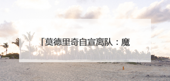 莫德里奇自宣离队：魔笛谢幕，青春散场，克罗地亚狂想曲久久回荡