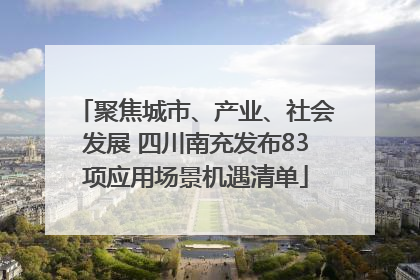 聚焦城市、产业、社会发展 四川南充发布83项应用场景机遇清单