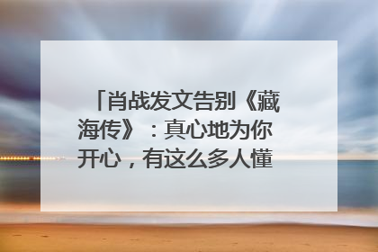 肖战发文告别《藏海传》：真心地为你开心，有这么多人懂你，导演回应“是否有第二季”