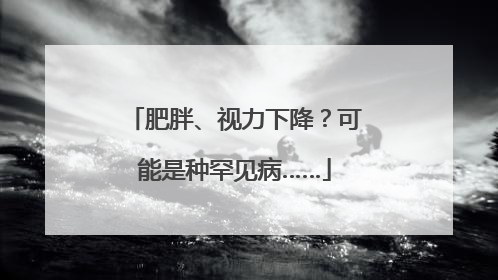 肥胖、视力下降？可能是种罕见病……