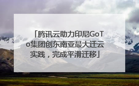 腾讯云助力印尼GoTo集团创东南亚最大迁云实践，完成平滑迁移