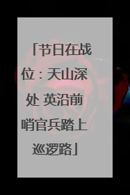 节日在战位：天山深处 英沿前哨官兵踏上巡逻路