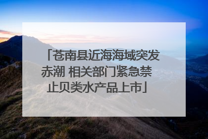 苍南县近海海域突发赤潮 相关部门紧急禁止贝类水产品上市