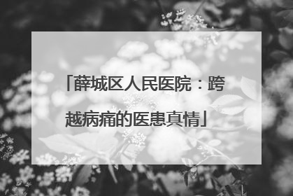 薛城区人民医院：跨越病痛的医患真情