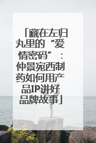藏在左归丸里的“爱情密码”：仲景宛西制药如何用产品IP讲好品牌故事