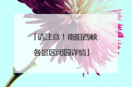 请注意！南阳西峡各景区闭园详情
