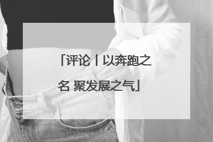 评论丨以奔跑之名 聚发展之气