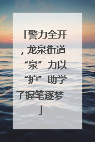 警力全开，龙泉街道“泉”力以“护”助学子握笔逐梦